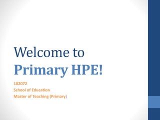 Welcome to
Primary HPE!
102072
School of Education
Master of Teaching (Primary)
 