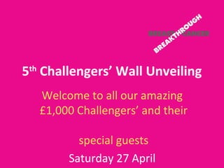 5th
Challengers’ Wall Unveiling
Welcome to all our amazing
£1,000 Challengers’ and their
special guests
Saturday 27 April
 