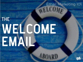 The
Welcome
Email
Email Marketing 101
 