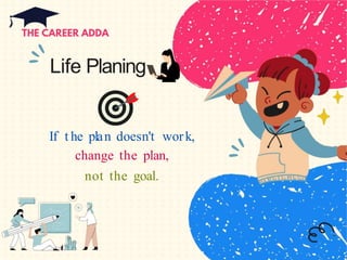 Life Planing
If t he plan doesn't work,
change the plan,
not the goal.
 