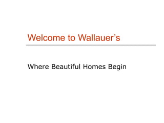 Welcome to Wallauer’s Where Beautiful Homes Begin 