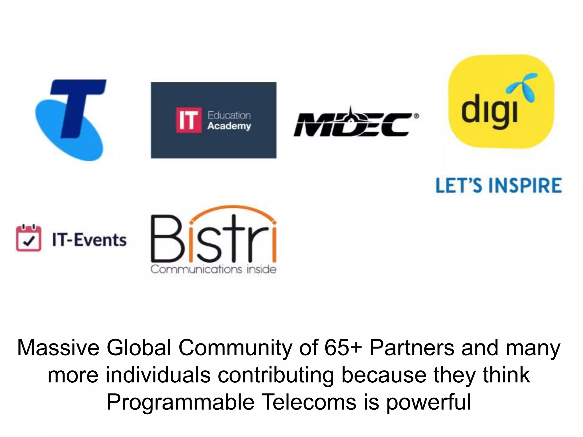 Massive Global Community of 65+ Partners and many
more individuals contributing because they think
Programmable Telecoms is powerful
 