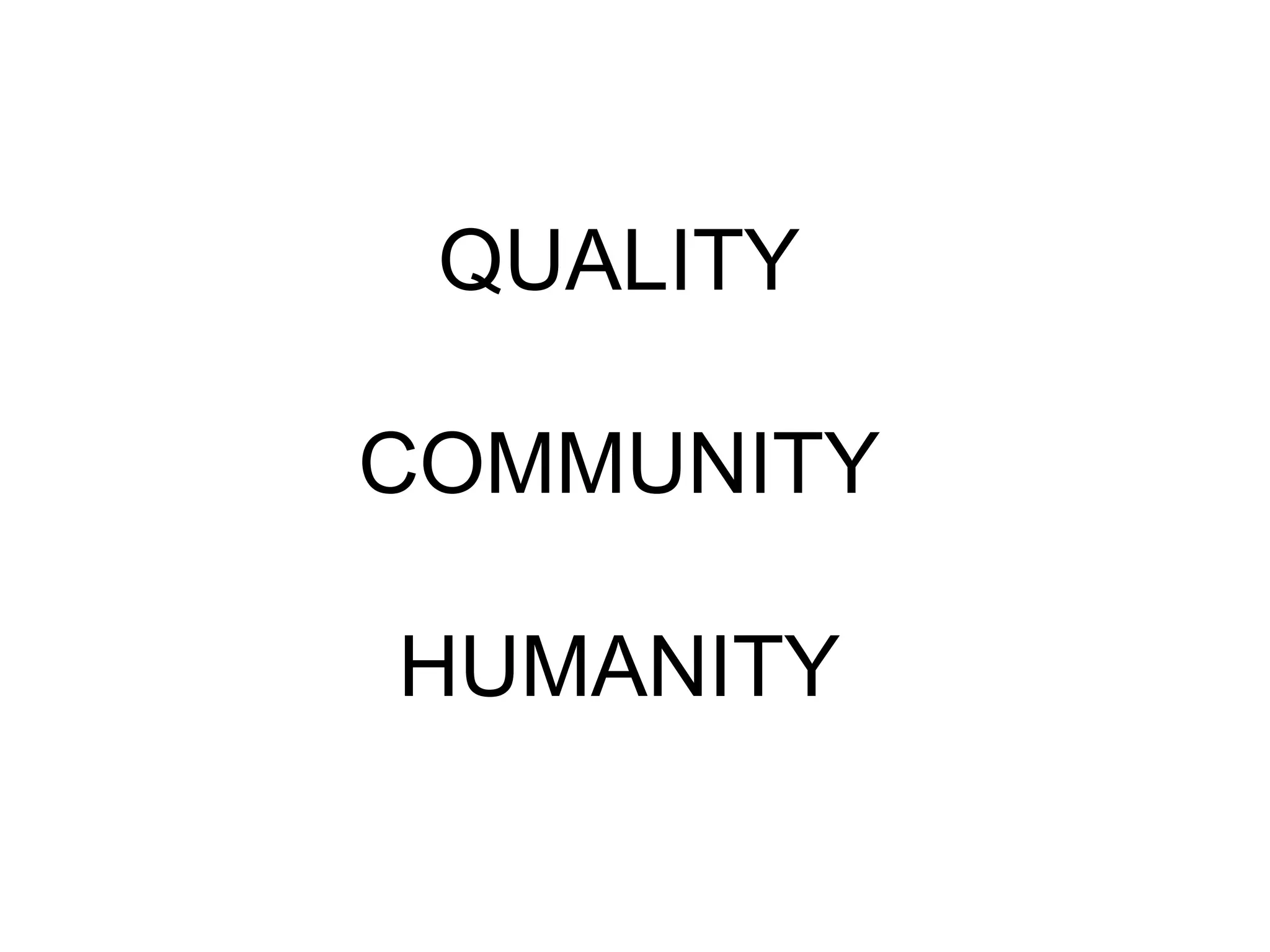 QUALITY
COMMUNITY
HUMANITY
 