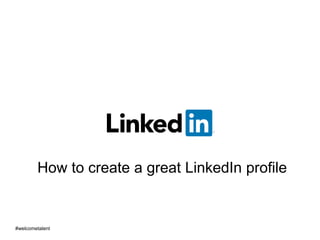 How to create a great LinkedIn profile
#welcometalent
 