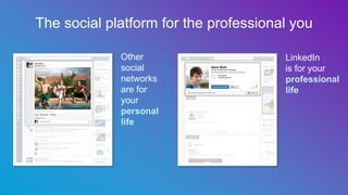 The social platform for the professional you
Other
social
networks
are for
your
personal
life
LinkedIn
is for your
profess...