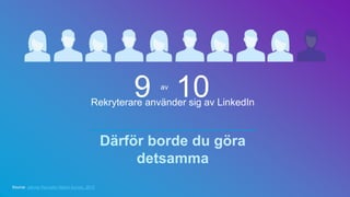 Rekryterare använder sig av LinkedIn
Därför borde du göra
detsamma
Source: Jobvite Recruiter Nation Survey, 2015
9 10av
 
