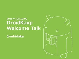 2015/4/25 10:00
DroidKaigi
Welcome Talk
@mhidaka
 