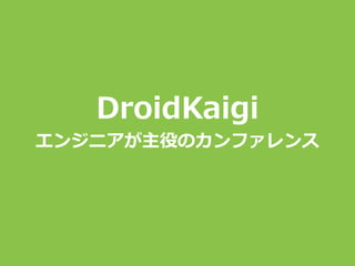 DroidKaigi
エンジニアが主役のカンファレンス
 
