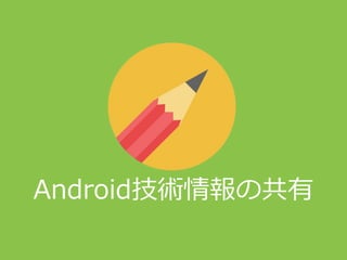 Android技術情報の共有
 