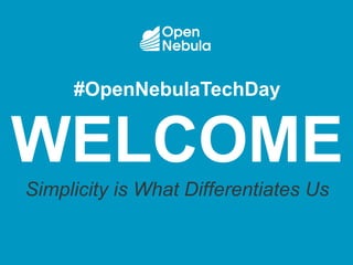 #OpenNebulaTechDay
WELCOME
Simplicity is What Differentiates Us
 