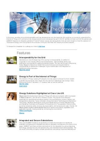 In this issue, we delve into grid interoperability and how standards are only the beginning. We continue our journey to understand the
Internet of Things (IoT) and look at how energy solutions were showcased as part of the IoT portfolio at Cisco Live US. We partner with
SUBNET Solutions to integrate substation IT and OT device access and management, then get some insight on how the explosion of
Transactive Energy is the next phase in the evolution of the grid. We finish with industry Innovation awards.
To forward the newsletter to a colleague or friend, click here.
Interoperability for the Grid
Standards are only the beginning of the journey to interoperability. In addition to
cooperative cross-industry efforts and standardization, interoperability testing and
certification are essential for getting the desired results. The June 2013 issue of Electricity
Today Magazine features an article that covers the issues and requirements for
interoperability to address the challenges of grid modernization and integration of
distributed energy resources.
Read the article
Energy Is Part of the Internet of Things
The Internet of Things is taking IP networks into new places not known for their climate-
controlled environments. As a result, the very nature of networking must change. Cisco
Fellow and Chief IoT Architect J. P. Vasseur tells us how this will look.
See the video
Learn more
Energy Solutions Highlighted at Cisco Live US
Cisco Live US introduced an Internet of Things (IoT) Discover program-within-a-program
at Cisco Live 2013, June 23–26 in Orlando, Florida. The program was designed
specifically for operational technology experts in the manufacturing, energy, utilities, and
transportation industries. Topics included: Linking Information Technology and Operations
Technology, Wireless Architectures and Control Applications in Process Manufacturing,
and Designing Trackside and Roadside IP Infrastructure for Transportation Environments,
as well as all of their safety and security requirements, both physical and cyber. Overall, the
Cisco LiveIoT Pavilion demonstrated Cisco’s IoT end-to-end portfolio capabilities and
application benefits, made possible by connecting the unconnected.
Videos and Papers
Photos
Integrated and Secure Substations
Cisco and SUBNET Solutions are partnering to enable the transition from traditional
substation architectures to integrated and secure substation architectures. As shown in this
paper, SUBNET and Cisco provide real solutions for this integration by using networking
technology, physical security and cybersecurity, and standards-based interoperability. The
net result to the utility company includes operational cost savings, improved reliability and
 