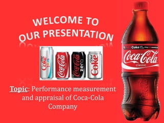 WELCOME TO OUR PRESENTATION Topic: Performance measurement and appraisal of Coca-Cola Company 