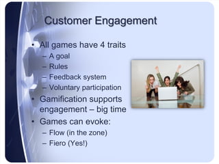 Customer Engagement

• All games have 4 traits
  –   A goal
  –   Rules
  –   Feedback system
  –   Voluntary participatio...