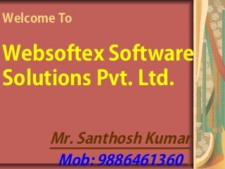 Welcome To


Websoftex Software
Solutions Pvt. Ltd.

      Mr. Santhosh Kumar
       Mob: 9886461360
 