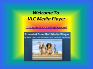 Welcome To
 VLC Media Player
http://www.vlcmediaplayer.net
 