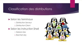 Classification des distributions
 Selon les terminaux
1. Distribution Serveur
2. Distribution Client
 Selon les instruction Shell
1. Debian Like
2. Red Hat Like
 