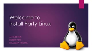 Welcome to
Install Party Linux
ANNIMÉE PAR:
BELBEKRI ADEL
BOULESBAA AZZEDINE
 