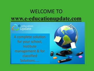 WELCOME TO
www.e-educationupdate.com
A complete solution
for your school,
Institute
management & for
classified
Solutions…..
 