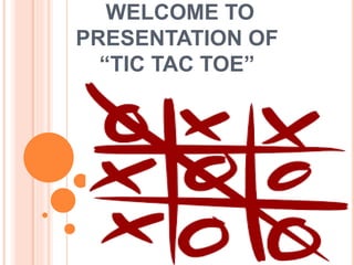 WELCOME TO
PRESENTATION OF
“TIC TAC TOE”
 