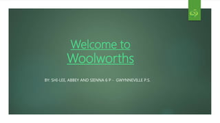 Welcome to
Woolworths
BY: SHI-LEE, ABBEY AND SIENNA 6 P - GWYNNEVILLE P.S.
 