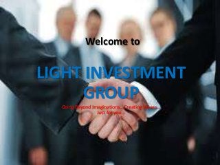 Welcome to
LIGHT INVESTMENT
GROUP
Going Beyond Imaginations… Creating Values…
Just for you…
 