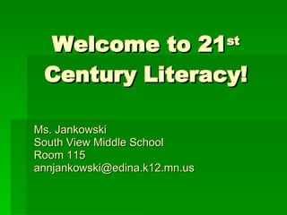 Welcome to 21 st  Century Literacy! Ms. Jankowski South View Middle School Room 115   [email_address] 