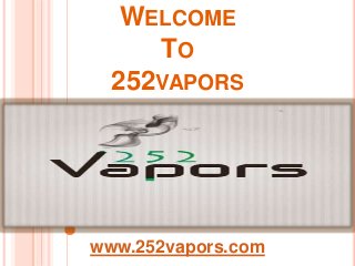 WELCOME 
TO 
252VAPORS 
www.252vapors.com 
 