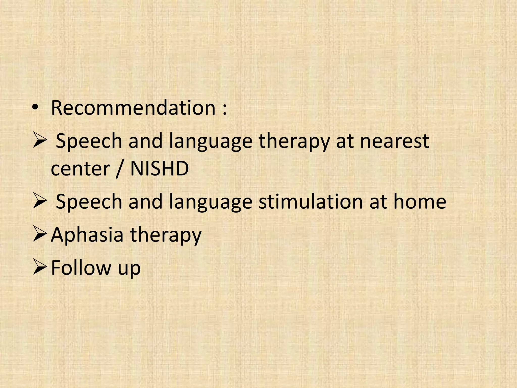 • Recommendation :
 Speech and language therapy at nearest
center / NISHD
 Speech and language stimulation at home
Aphasia therapy
Follow up
 