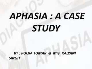 APHASIA : A CASE
STUDY
BY : POOJA TOMAR & Mrs. KALYANI
SINGH
 