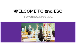 WELCOME TO 2nd ESO
BIENVENIDOS A 2º DE E.S.O.
 