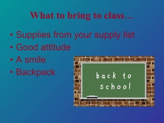 What to bring to class… Supplies from your supply list Good attitude A smile Backpack