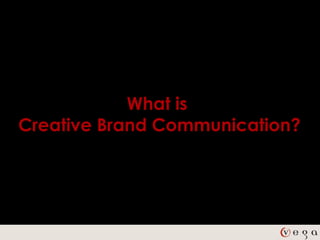 What is
Creative Brand Communication?
 