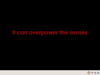 It can overpower the senses
 