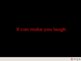 It can make you laugh
 
