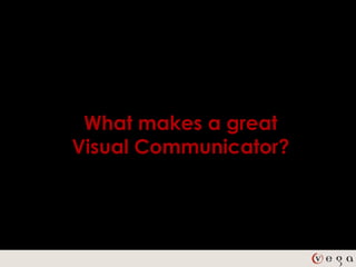 What makes a great
Visual Communicator?
 