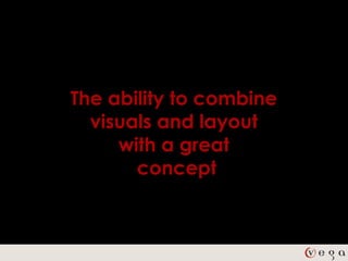 The ability to combine
  visuals and layout
     with a great
       concept
 