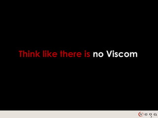 Think like there is no Viscom
 