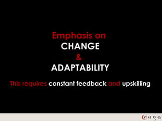 Emphasis on
               CHANGE
                 &
             ADAPTABILITY
This requires constant feedback and upskilling
 