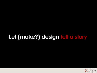 Let (make?) design tell a story
 