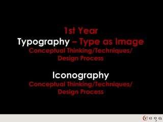 1st Year
Typography – Type as Image
  Conceptual Thinking/Techniques/
          Design Process

         Iconography
  Conceptual Thinking/Techniques/
          Design Process
 