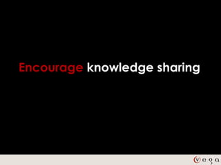 Encourage knowledge sharing
 