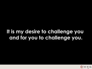 It is my desire to challenge you
  and for you to challenge you.
 