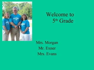 Welcome to    5 th  Grade Mrs. Morgan Mr. Exner Mrs. Evans 