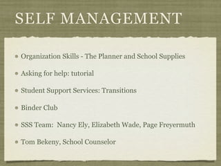 SELF MANAGEMENT

Organization Skills - The Planner and School Supplies

Asking for help: tutorial

Student Support Services: Transitions

Binder Club

SSS Team: Nancy Ely, Elizabeth Wade, Page Freyermuth

Tom Bekeny, School Counselor
 