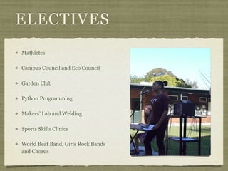 ELECTIVES
Mathletes

Campus Council and Eco Council

Garden Club

Python Programming

Makers’ Lab and Welding

Sports Skills Clinics

World Beat Band, Girls Rock Bands
and Chorus
 