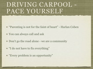 DRIVING CARPOOL -
PACE YOURSELF

“Parenting is not for the faint of heart” - Harlan Coben

You can always call and ask

Don’t go the road alone - we are a community

“I do not have to fix everything”

“Every problem is an opportunity”
 