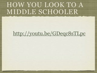 HOW YOU LOOK TO A
MIDDLE SCHOOLER


 http://youtu.be/GDeqc8sTLpc
 