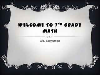 WELCOME TO 7 TH GRADE
      MATH
       Ms. Thompson
 