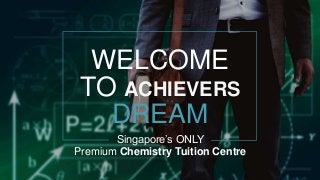 WELCOME
TO ACHIEVERS
DREAM
Singapore’s ONLY
Premium Chemistry Tuition Centre
1
 