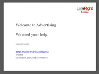 2000 – 2012
Blind faith in technology.
Welcome to Advertising
We need your help.
Baron Manett
………………………………….
baron.manett@senecacollege.ca
@bstat
ca.linkedin.com/in/baronmanett
 